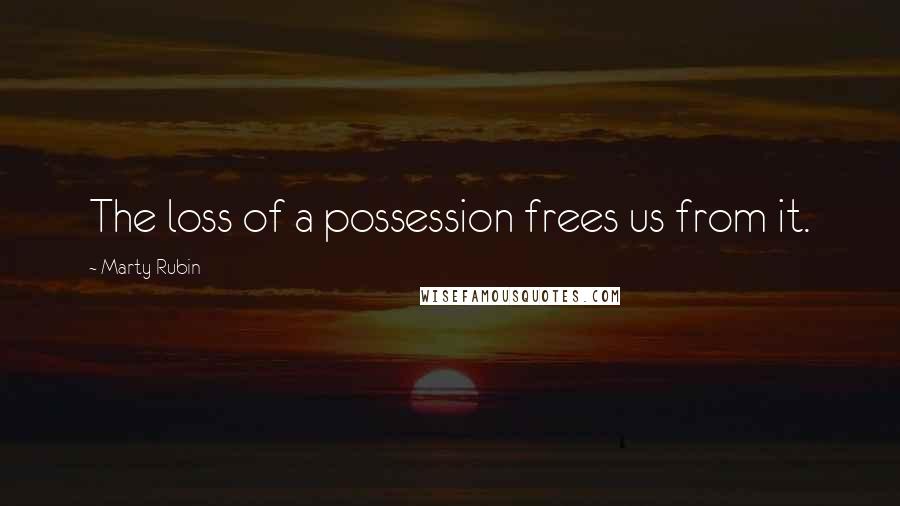 Marty Rubin Quotes: The loss of a possession frees us from it.