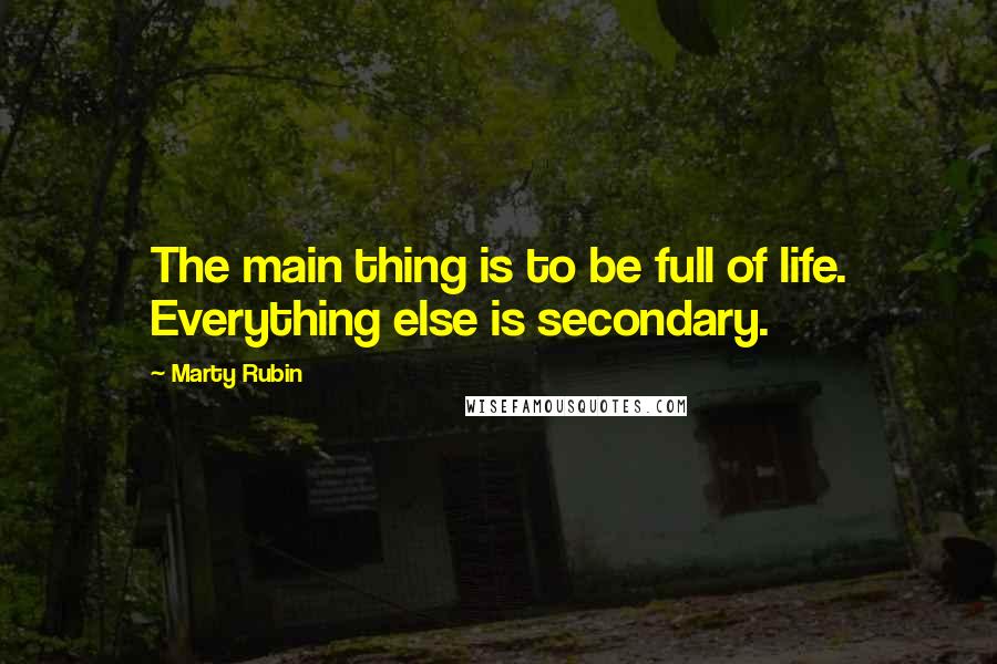 Marty Rubin Quotes: The main thing is to be full of life. Everything else is secondary.