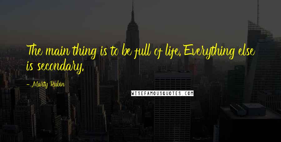 Marty Rubin Quotes: The main thing is to be full of life. Everything else is secondary.