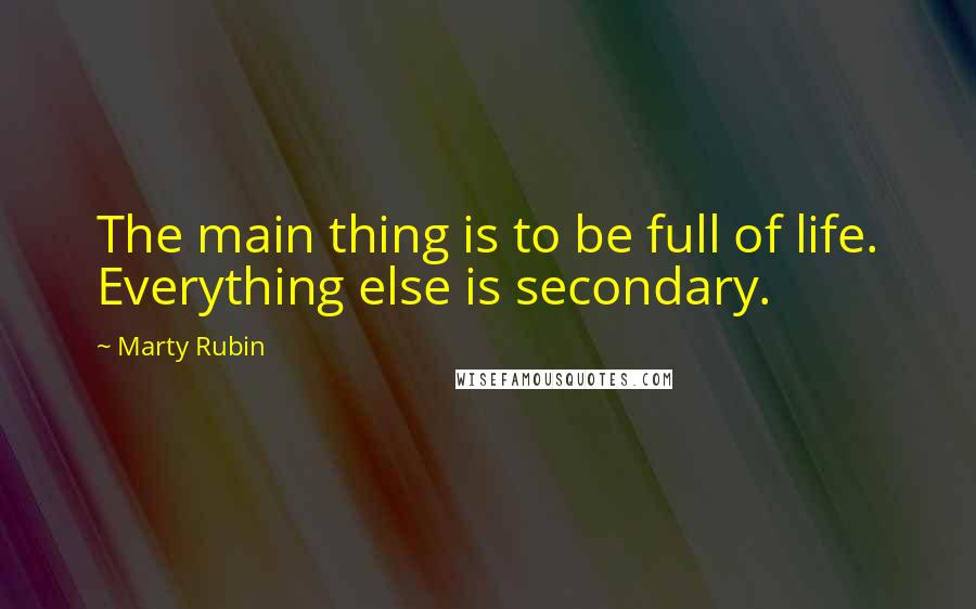 Marty Rubin Quotes: The main thing is to be full of life. Everything else is secondary.