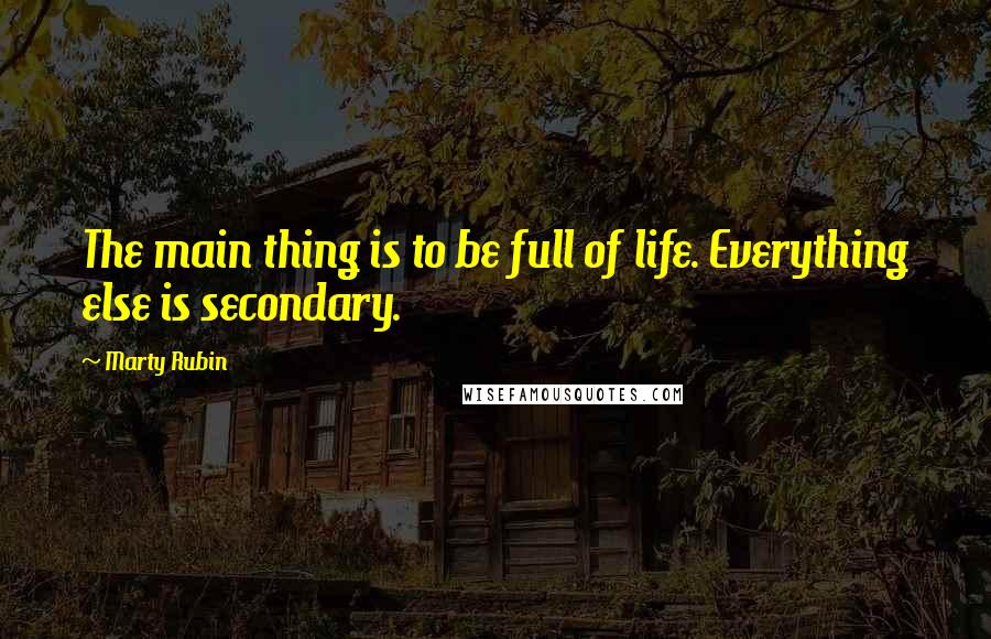 Marty Rubin Quotes: The main thing is to be full of life. Everything else is secondary.