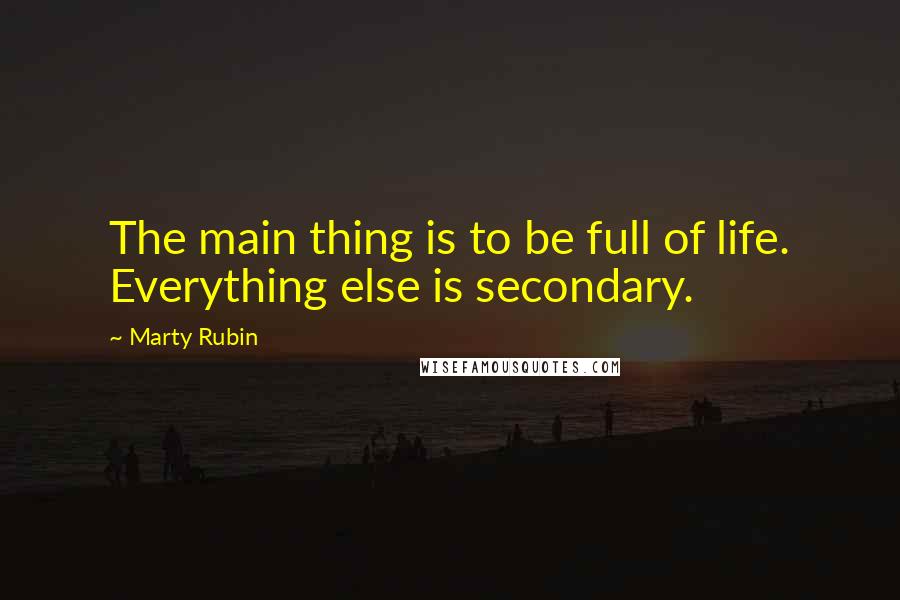 Marty Rubin Quotes: The main thing is to be full of life. Everything else is secondary.