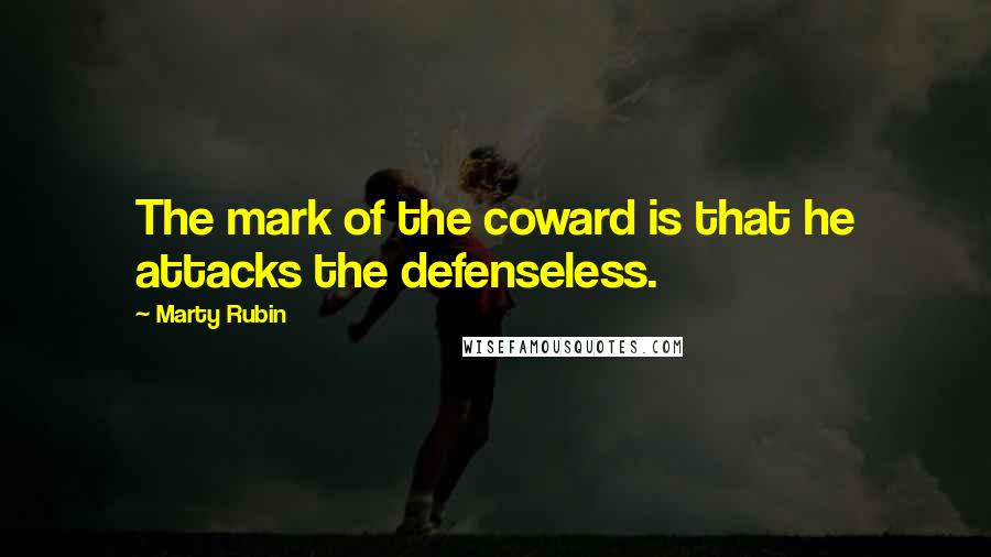 Marty Rubin Quotes: The mark of the coward is that he attacks the defenseless.
