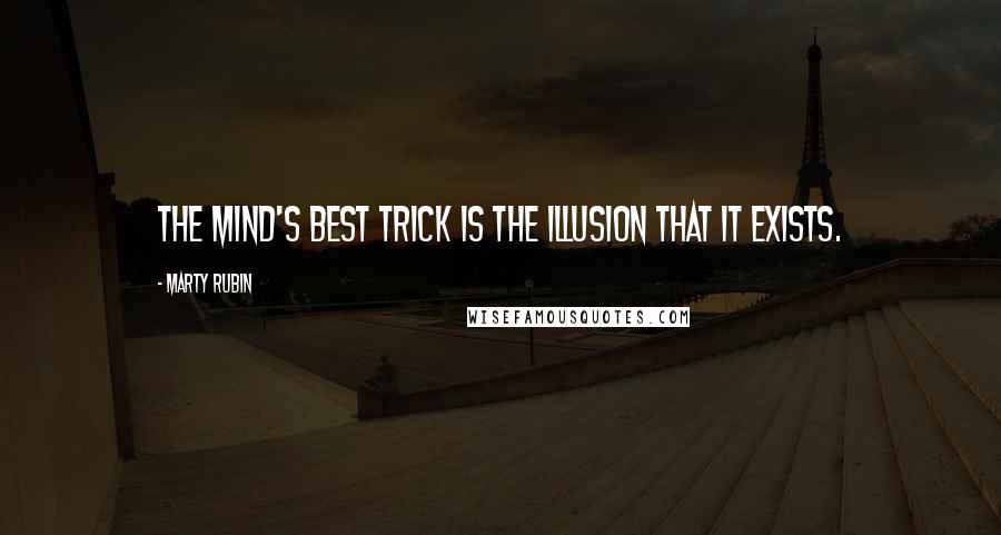 Marty Rubin Quotes: The mind's best trick is the illusion that it exists.