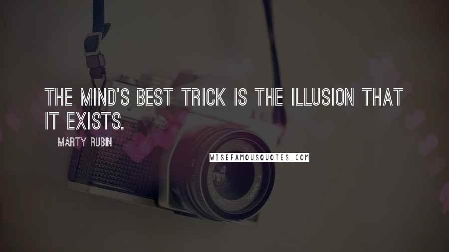 Marty Rubin Quotes: The mind's best trick is the illusion that it exists.