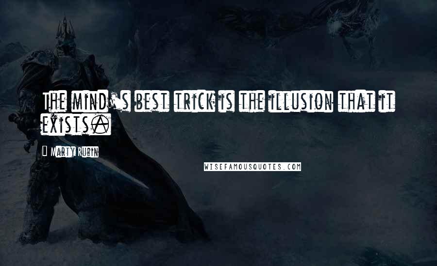 Marty Rubin Quotes: The mind's best trick is the illusion that it exists.