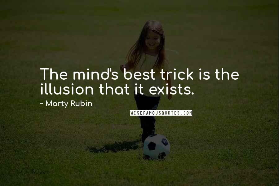 Marty Rubin Quotes: The mind's best trick is the illusion that it exists.