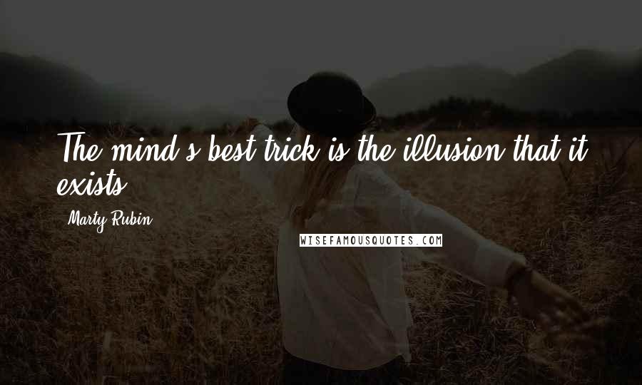 Marty Rubin Quotes: The mind's best trick is the illusion that it exists.