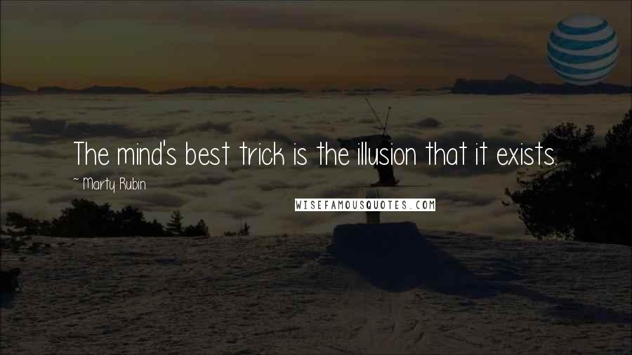 Marty Rubin Quotes: The mind's best trick is the illusion that it exists.