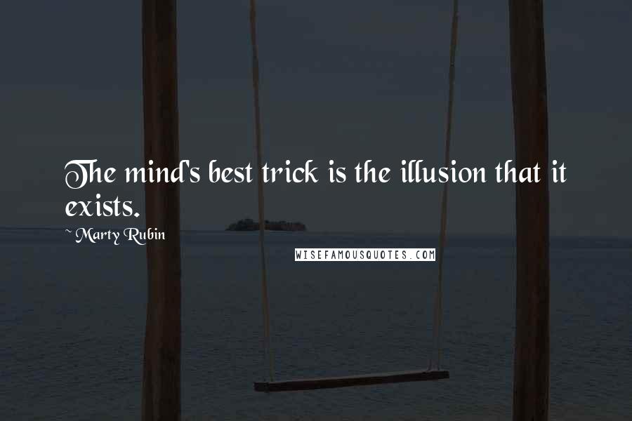 Marty Rubin Quotes: The mind's best trick is the illusion that it exists.