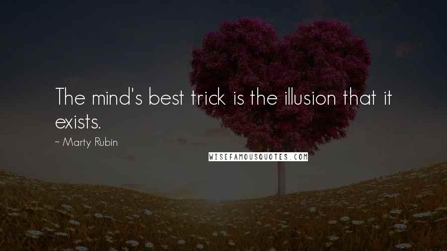 Marty Rubin Quotes: The mind's best trick is the illusion that it exists.