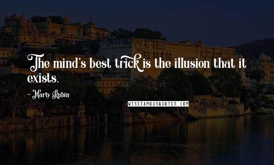 Marty Rubin Quotes: The mind's best trick is the illusion that it exists.