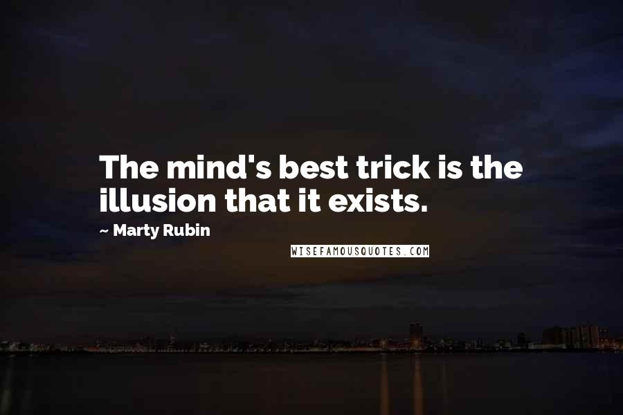 Marty Rubin Quotes: The mind's best trick is the illusion that it exists.