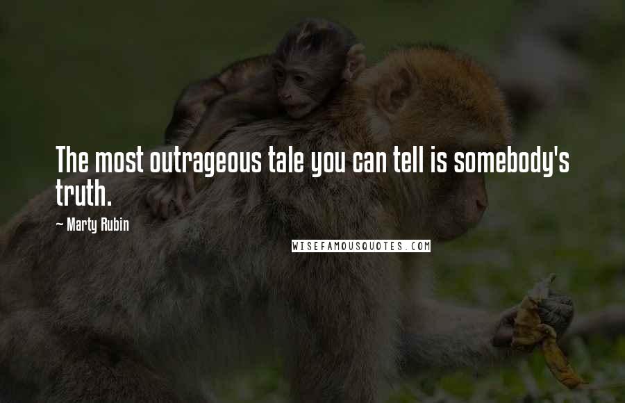 Marty Rubin Quotes: The most outrageous tale you can tell is somebody's truth.