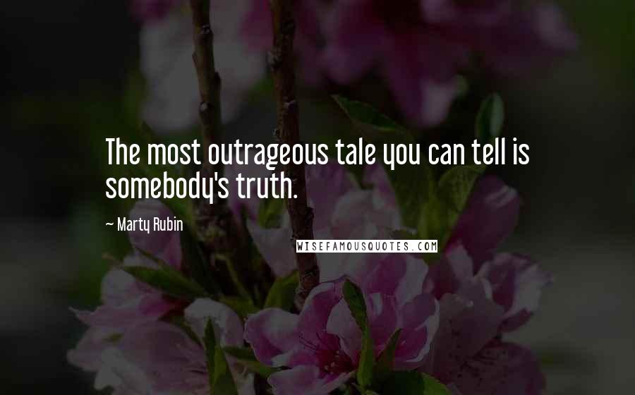 Marty Rubin Quotes: The most outrageous tale you can tell is somebody's truth.