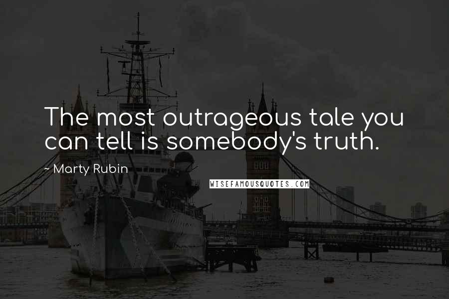 Marty Rubin Quotes: The most outrageous tale you can tell is somebody's truth.