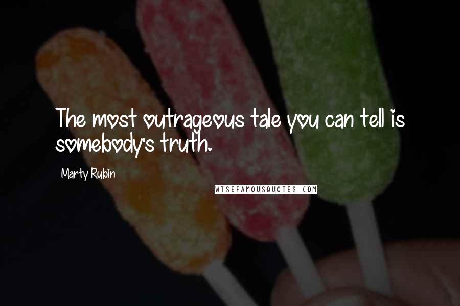 Marty Rubin Quotes: The most outrageous tale you can tell is somebody's truth.