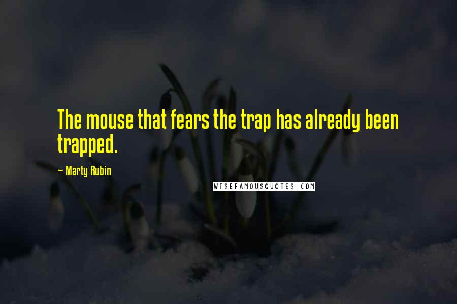 Marty Rubin Quotes: The mouse that fears the trap has already been trapped.