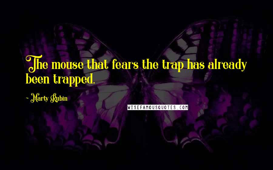 Marty Rubin Quotes: The mouse that fears the trap has already been trapped.