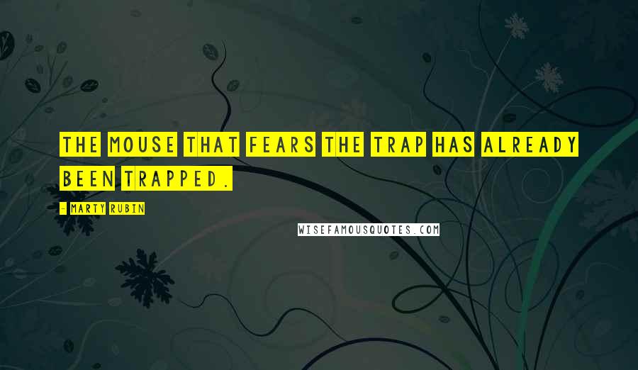 Marty Rubin Quotes: The mouse that fears the trap has already been trapped.