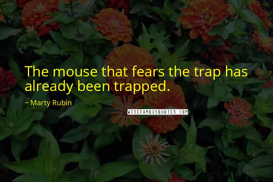 Marty Rubin Quotes: The mouse that fears the trap has already been trapped.