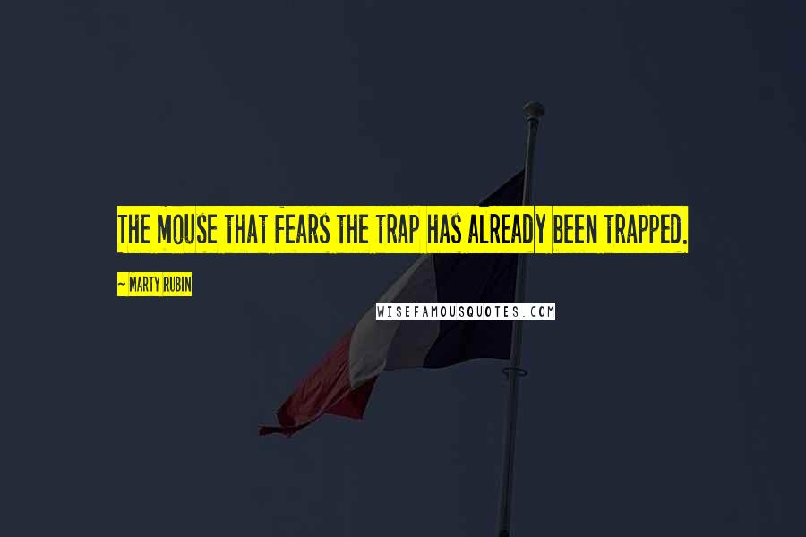 Marty Rubin Quotes: The mouse that fears the trap has already been trapped.