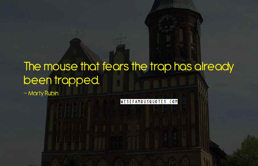 Marty Rubin Quotes: The mouse that fears the trap has already been trapped.