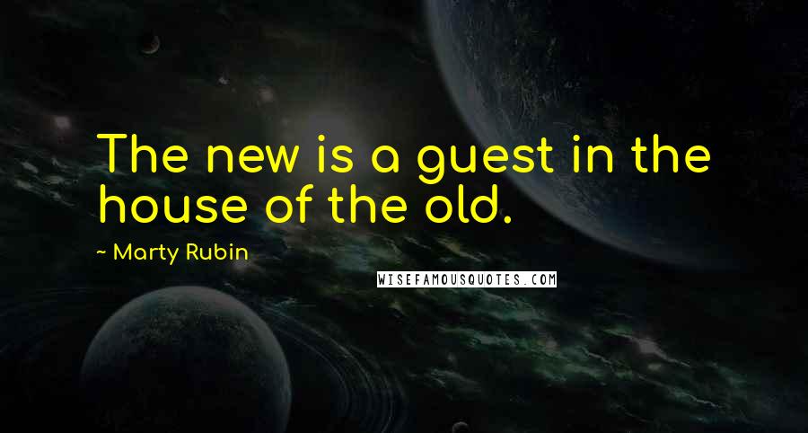 Marty Rubin Quotes: The new is a guest in the house of the old.