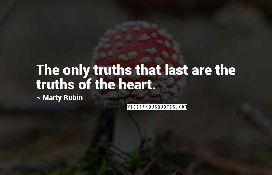 Marty Rubin Quotes: The only truths that last are the truths of the heart.