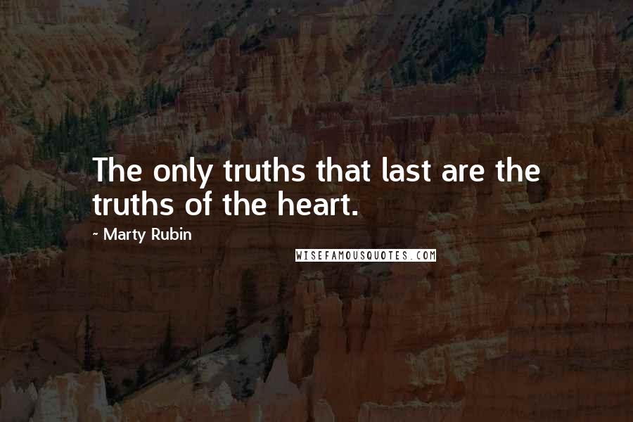 Marty Rubin Quotes: The only truths that last are the truths of the heart.