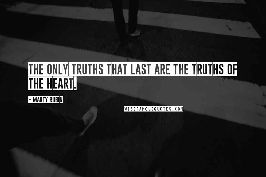 Marty Rubin Quotes: The only truths that last are the truths of the heart.