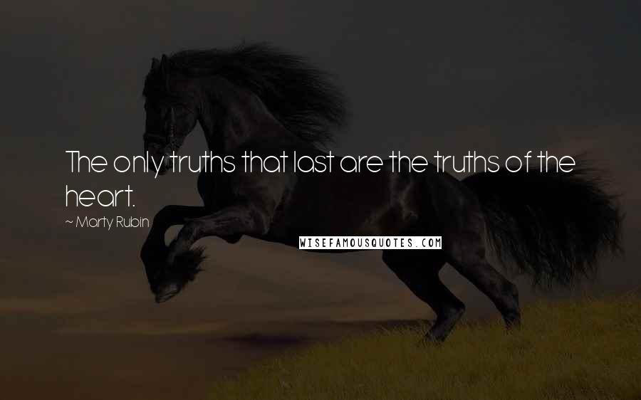 Marty Rubin Quotes: The only truths that last are the truths of the heart.