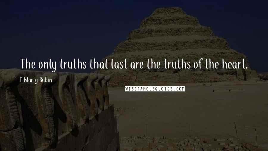 Marty Rubin Quotes: The only truths that last are the truths of the heart.