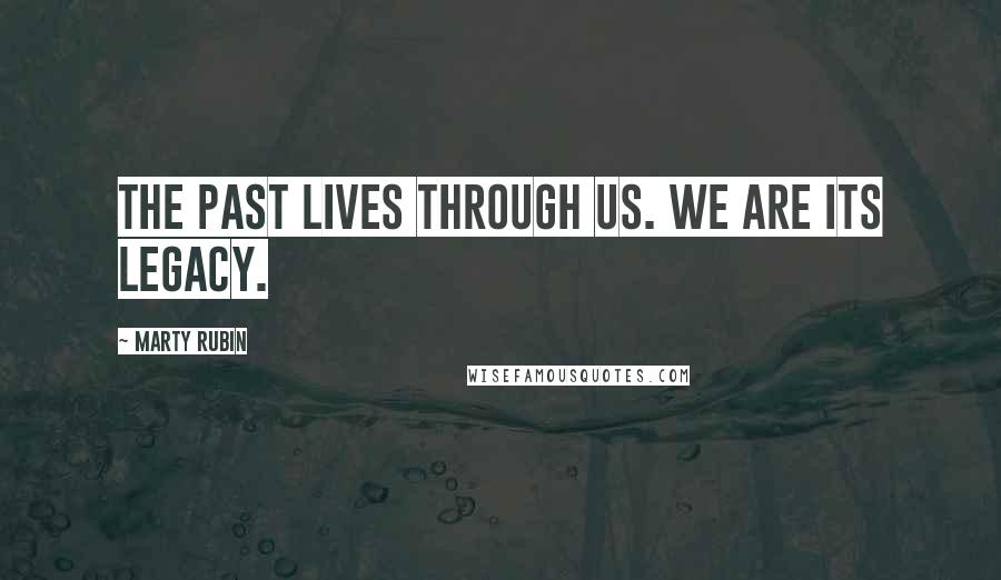 Marty Rubin Quotes: The past lives through us. We are its legacy.