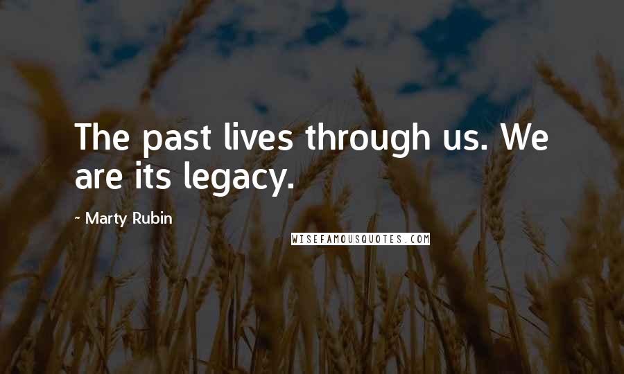 Marty Rubin Quotes: The past lives through us. We are its legacy.