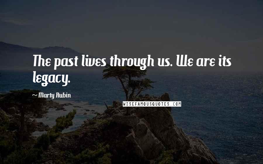 Marty Rubin Quotes: The past lives through us. We are its legacy.