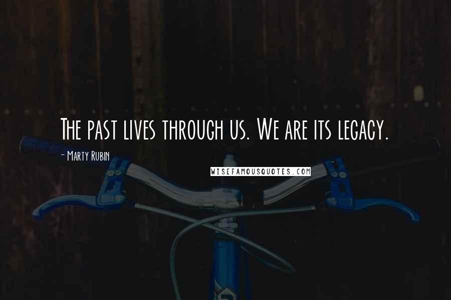Marty Rubin Quotes: The past lives through us. We are its legacy.