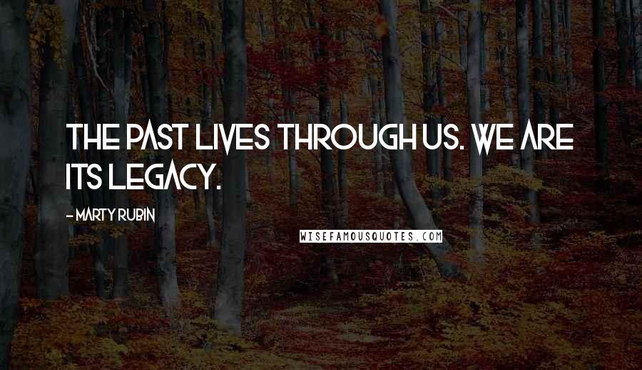 Marty Rubin Quotes: The past lives through us. We are its legacy.