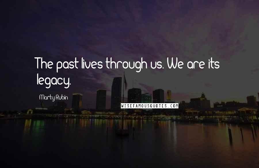 Marty Rubin Quotes: The past lives through us. We are its legacy.