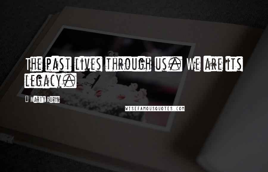 Marty Rubin Quotes: The past lives through us. We are its legacy.