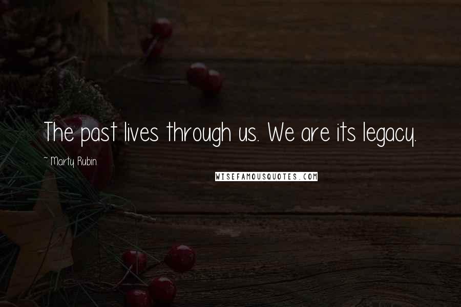 Marty Rubin Quotes: The past lives through us. We are its legacy.
