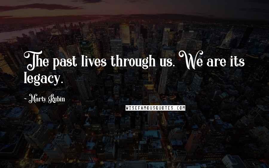 Marty Rubin Quotes: The past lives through us. We are its legacy.