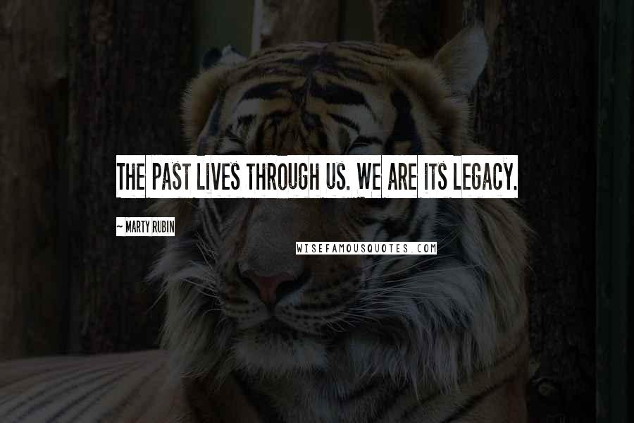 Marty Rubin Quotes: The past lives through us. We are its legacy.