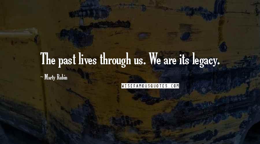 Marty Rubin Quotes: The past lives through us. We are its legacy.