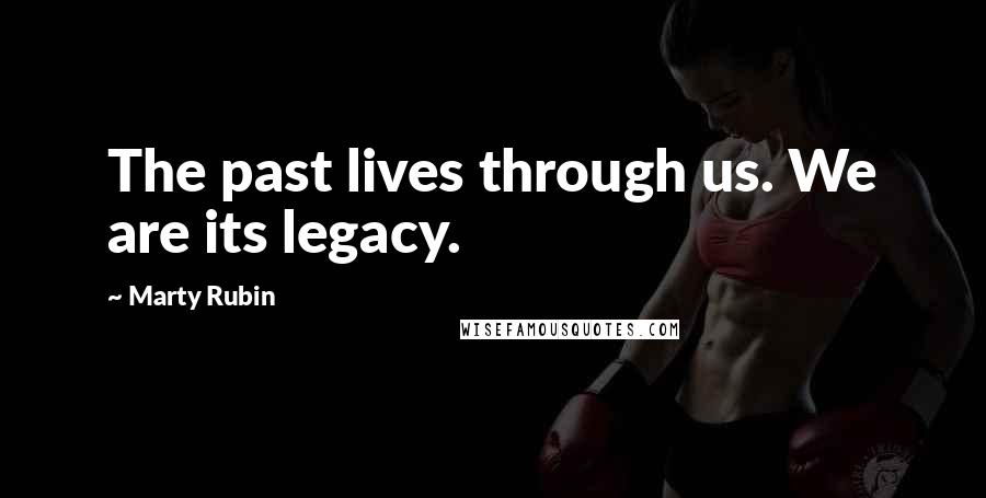 Marty Rubin Quotes: The past lives through us. We are its legacy.