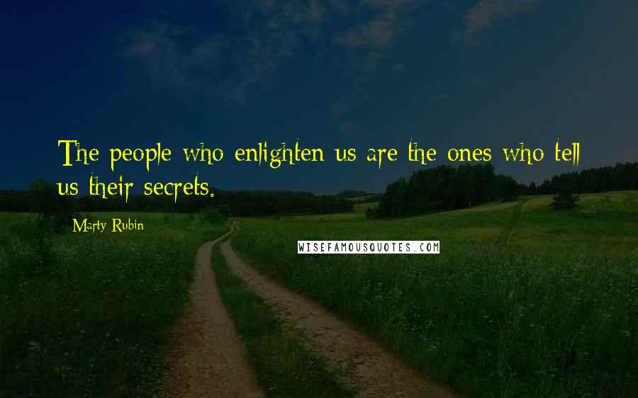 Marty Rubin Quotes: The people who enlighten us are the ones who tell us their secrets.