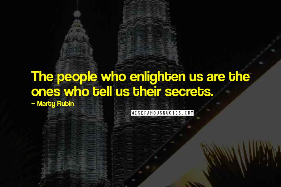 Marty Rubin Quotes: The people who enlighten us are the ones who tell us their secrets.