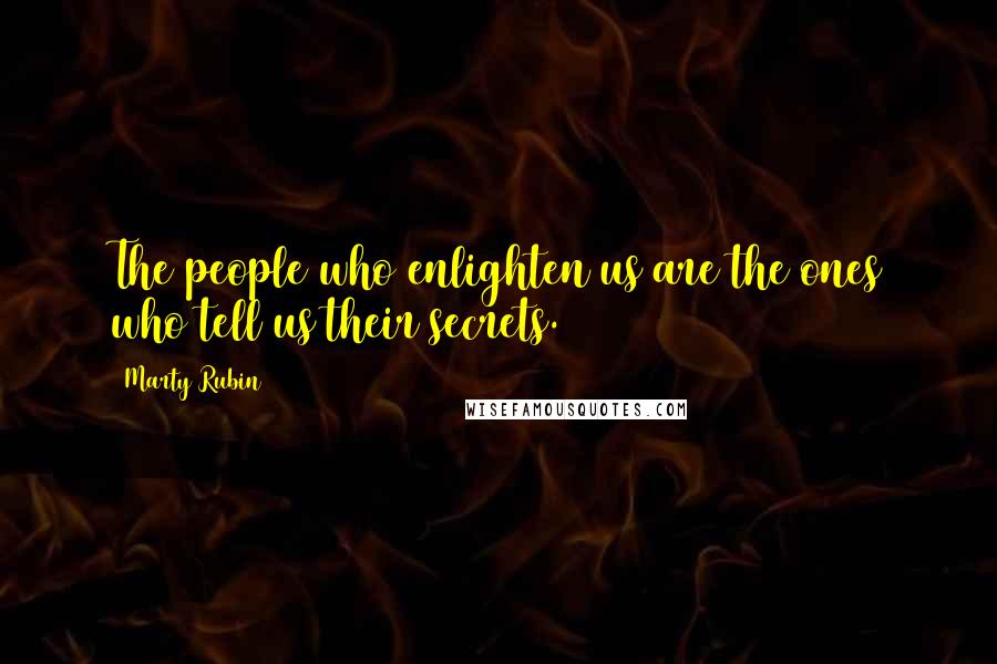 Marty Rubin Quotes: The people who enlighten us are the ones who tell us their secrets.