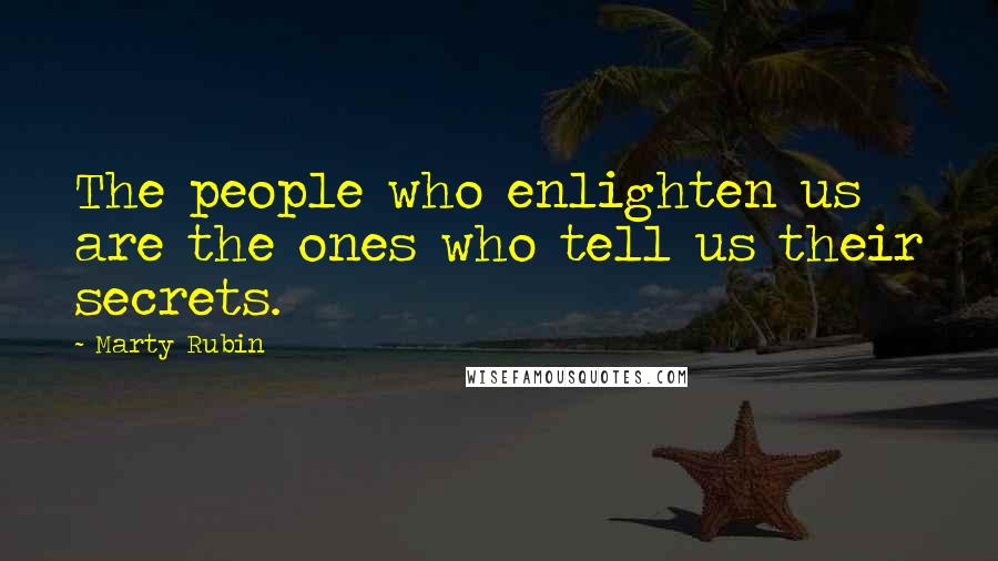 Marty Rubin Quotes: The people who enlighten us are the ones who tell us their secrets.