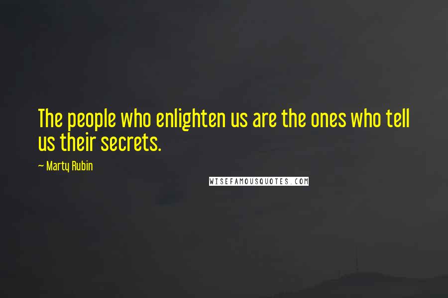 Marty Rubin Quotes: The people who enlighten us are the ones who tell us their secrets.